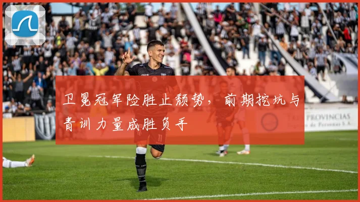 卫冕冠军险胜止颓势，前期挖坑与青训力量成胜负手