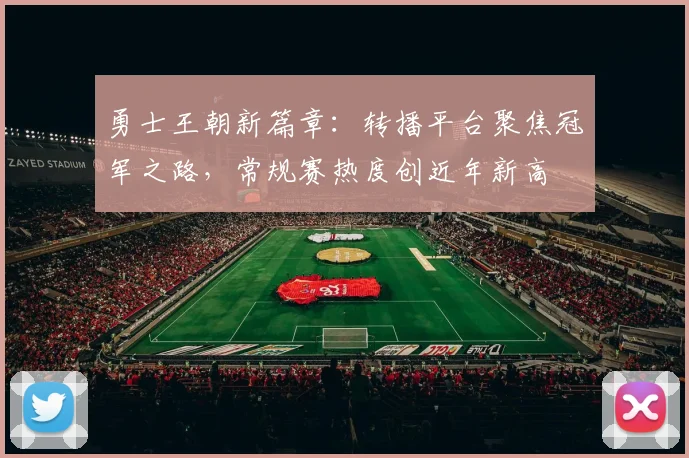 勇士王朝新篇章：转播平台聚焦冠军之路，常规赛热度创近年新高