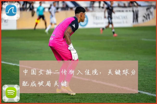 中国女排二传渐入佳境，关键球分配成破局关键