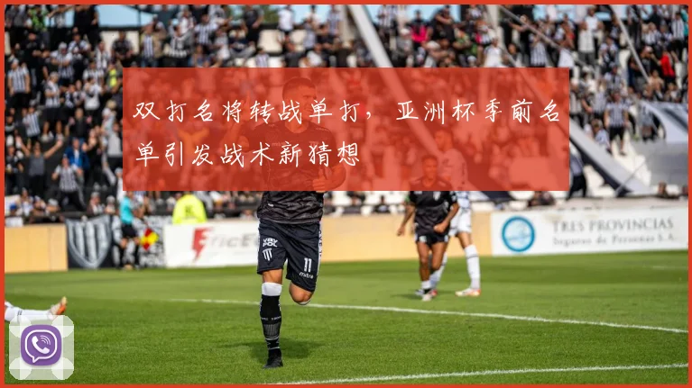 双打名将转战单打，亚洲杯季前名单引发战术新猜想